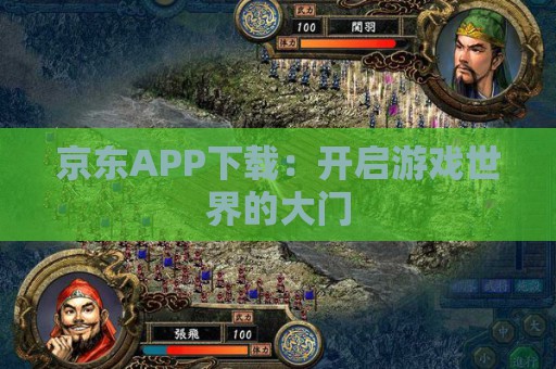 京东APP下载：开启游戏世界的大门  第1张