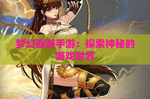 梦幻西游手游：探索神秘的游戏世界