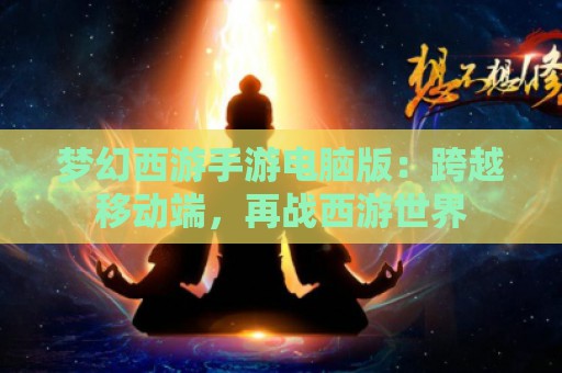 梦幻西游手游电脑版：跨越移动端，再战西游世界