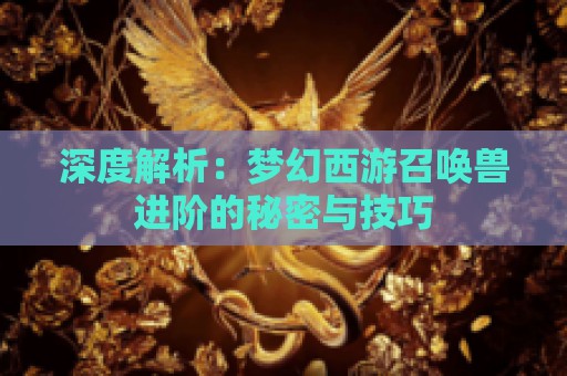 深度解析：梦幻西游召唤兽进阶的秘密与技巧