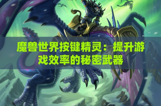 魔兽世界按键精灵：提升游戏效率的秘密武器