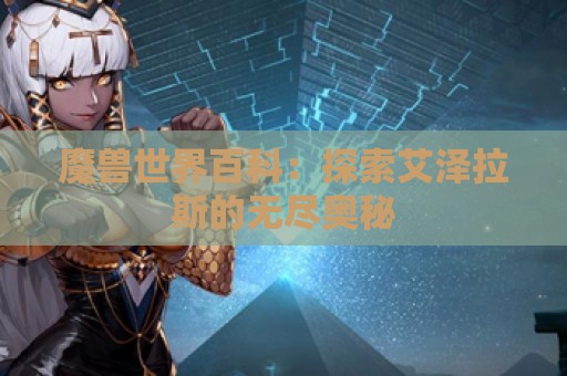 魔兽世界百科：探索艾泽拉斯的无尽奥秘