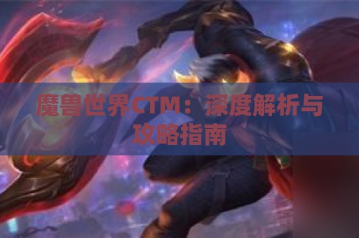 魔兽世界CTM：深度解析与攻略指南