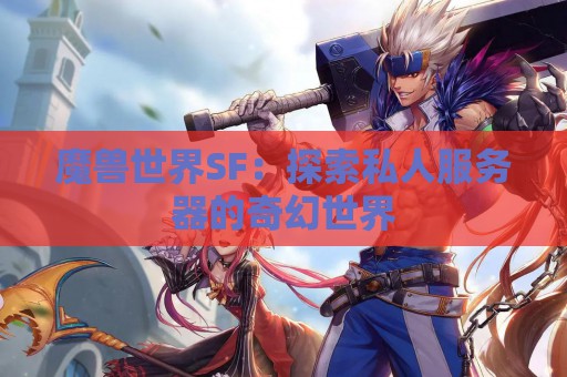 魔兽世界SF：探索私人服务器的奇幻世界