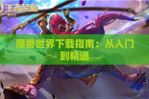 魔兽世界下载指南：从入门到精通