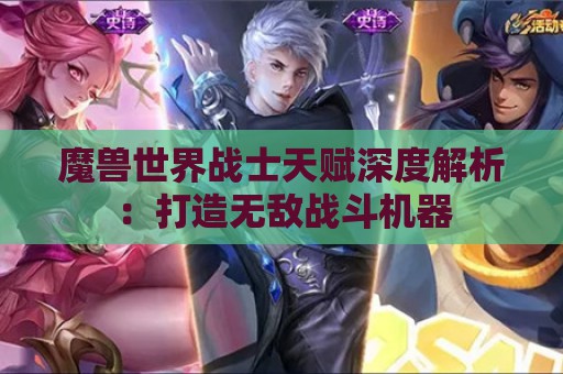 魔兽世界战士天赋深度解析：打造无敌战斗机器