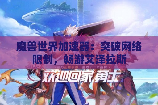 魔兽世界加速器：突破网络限制，畅游艾泽拉斯