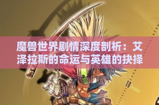 魔兽世界剧情深度剖析：艾泽拉斯的命运与英雄的抉择