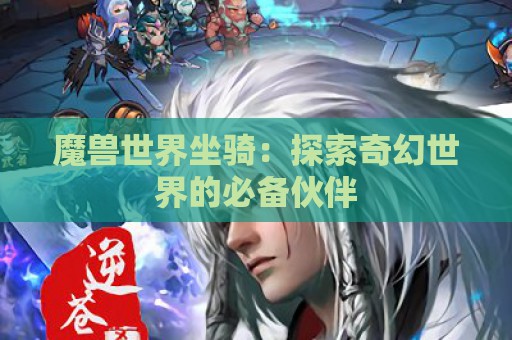 魔兽世界坐骑：探索奇幻世界的必备伙伴