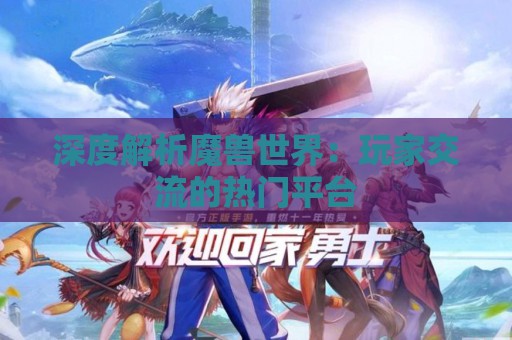 深度解析魔兽世界：玩家交流的热门平台