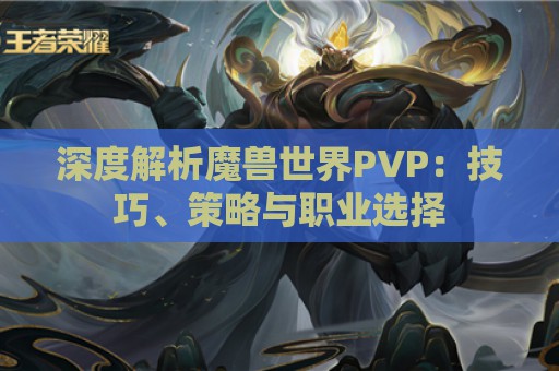 深度解析魔兽世界PVP：技巧、策略与职业选择