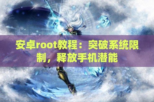 安卓root教程：突破系统限制，释放手机潜能