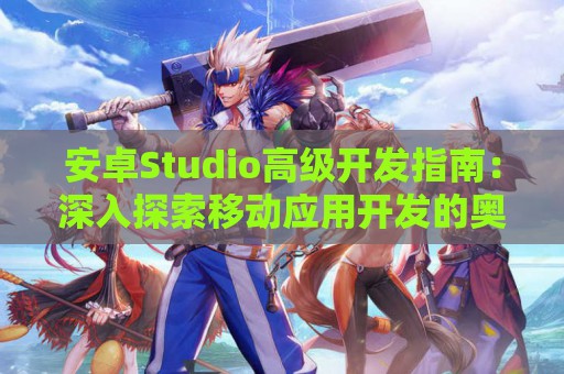 安卓Studio高级开发指南：深入探索移动应用开发的奥秘