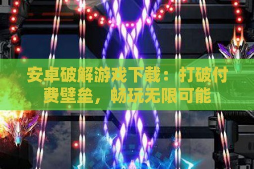 安卓破解游戏下载：打破付费壁垒，畅玩无限可能