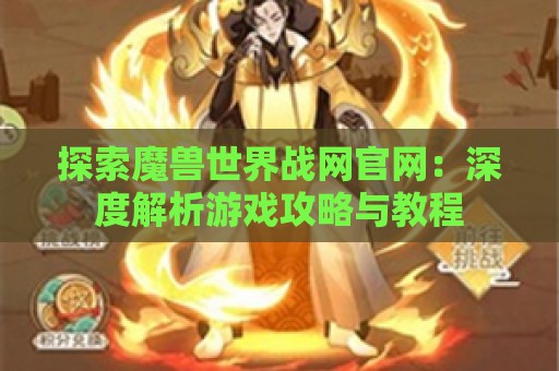 探索魔兽世界战网官网：深度解析游戏攻略与教程