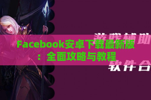 Facebook安卓下载最新版：全面攻略与教程