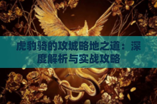 虎豹骑的攻城略地之道：深度解析与实战攻略