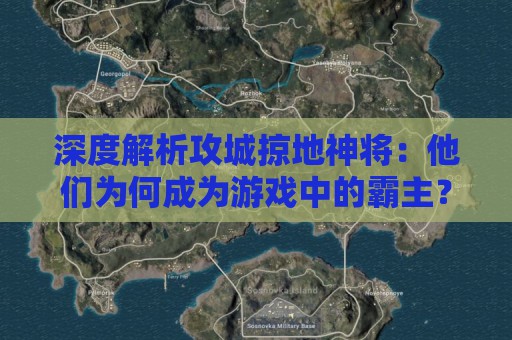 深度解析攻城掠地神将：他们为何成为游戏中的霸主？