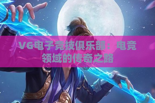 VG电子竞技俱乐部：电竞领域的传奇之路