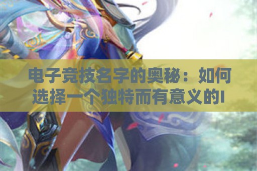 电子竞技名字的奥秘：如何选择一个独特而有意义的ID