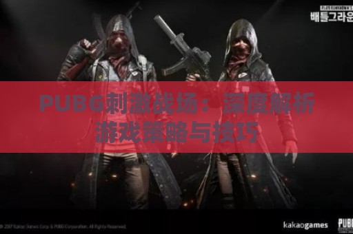 PUBG刺激战场：深度解析游戏策略与技巧