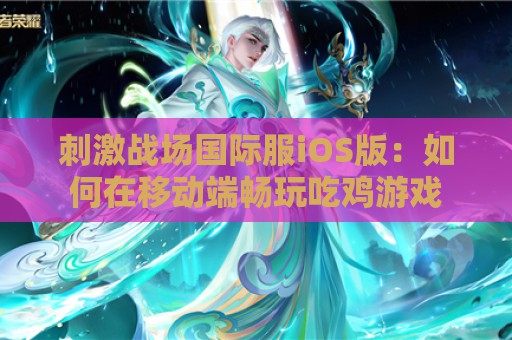 刺激战场国际服iOS版：如何在移动端畅玩吃鸡游戏