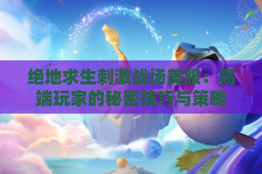 绝地求生刺激战场美服：高端玩家的秘密技巧与策略