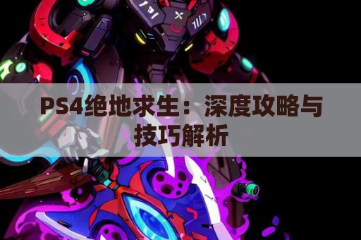 PS4绝地求生：深度攻略与技巧解析