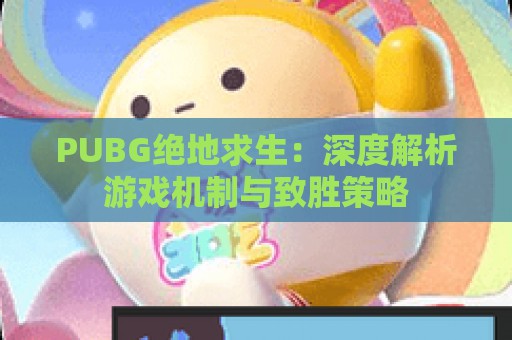 PUBG绝地求生：深度解析游戏机制与致胜策略