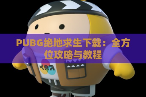 PUBG绝地求生下载：全方位攻略与教程