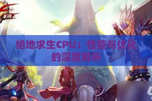 绝地求生CPU：性能与优化的深度解析