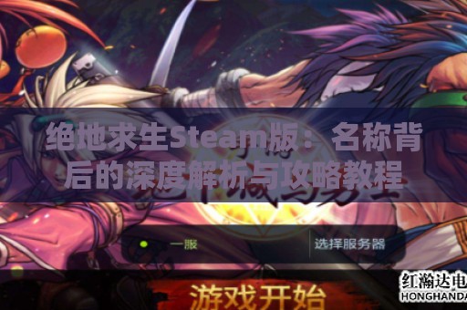 绝地求生Steam版：名称背后的深度解析与攻略教程