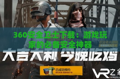 360安全卫士下载：游戏玩家的必备安全神器