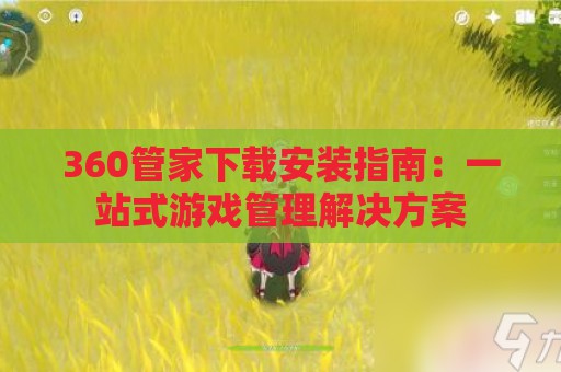 360管家下载安装指南：一站式游戏管理解决方案