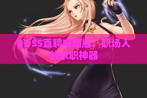 BOSS直聘电脑版：职场人的求职神器