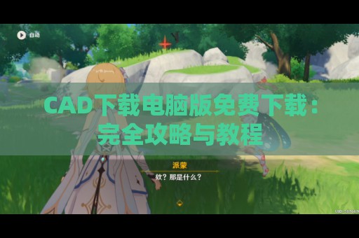 CAD下载电脑版免费下载：完全攻略与教程