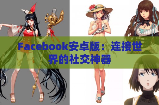 Facebook安卓版：连接世界的社交神器