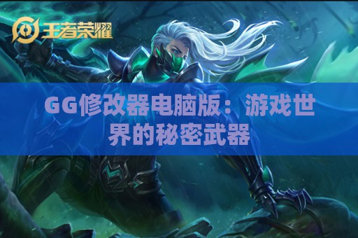 GG修改器电脑版：游戏世界的秘密武器