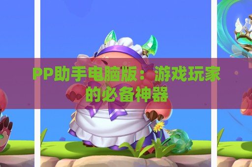 PP助手电脑版：游戏玩家的必备神器