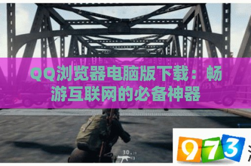 QQ浏览器电脑版下载：畅游互联网的必备神器