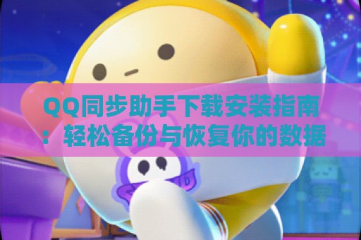 QQ同步助手下载安装指南：轻松备份与恢复你的数据