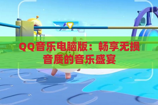 QQ音乐电脑版：畅享无损音质的音乐盛宴