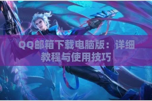 QQ邮箱下载电脑版：详细教程与使用技巧