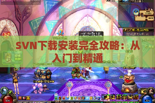 SVN下载安装完全攻略：从入门到精通