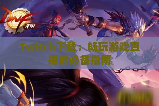 Twitch下载：畅玩游戏直播的必备指南