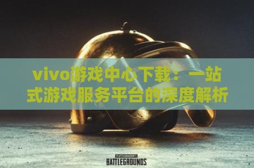 vivo游戏中心下载：一站式游戏服务平台的深度解析