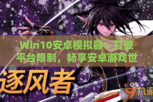 Win10安卓模拟器：打破平台限制，畅享安卓游戏世界