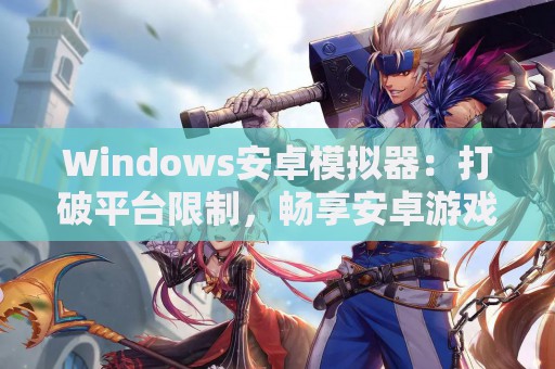 Windows安卓模拟器：打破平台限制，畅享安卓游戏世界