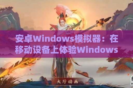 安卓Windows模拟器：在移动设备上体验Windows系统的完美解决方案