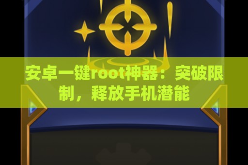 安卓一键root神器：突破限制，释放手机潜能